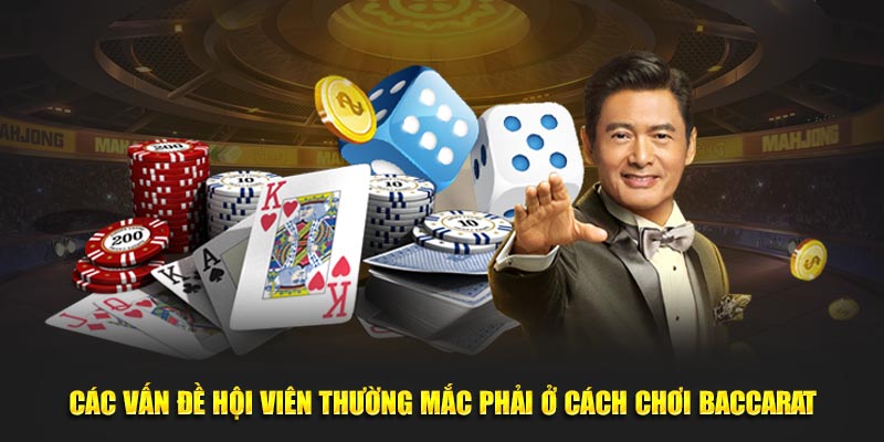 Các vấn đề hội viên thường mắc phải ở cách chơi Baccarat