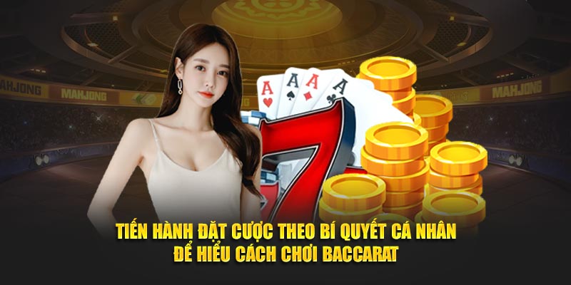 Tiến hành đặt cược theo bí quyết cá nhân để hiểu cách chơi Baccarat